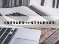 焦作小程序什么制作（小程序什么制作软件）