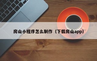 焦作房山小程序怎么制作（下载房山app）