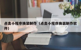 焦作点击小程序换装制作（点击小程序换装制作软件）