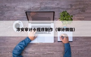 焦作淳安审计小程序制作（审计微信）