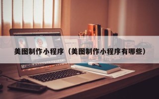 焦作美图制作小程序（美图制作小程序有哪些）