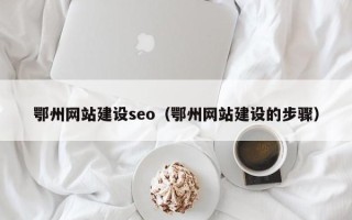 焦作鄂州网站建设seo（鄂州网站建设的步骤）
