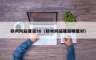 焦作郑州网站建设58（郑州网站建设哪里好）