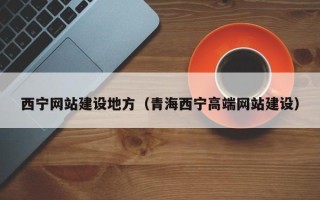 焦作西宁网站建设地方（青海西宁高端网站建设）
