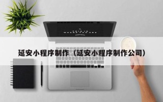 焦作延安小程序制作（延安小程序制作公司）