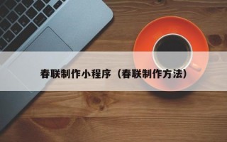 焦作春联制作小程序（春联制作方法）