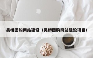 焦作吴桥团购网站建设（吴桥团购网站建设项目）