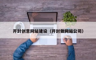 焦作开封创意网站建设（开封做网站公司）
